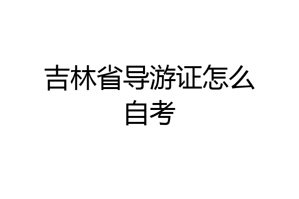 吉林省导游证怎么自考