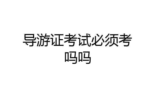 导游证考试必须考吗吗