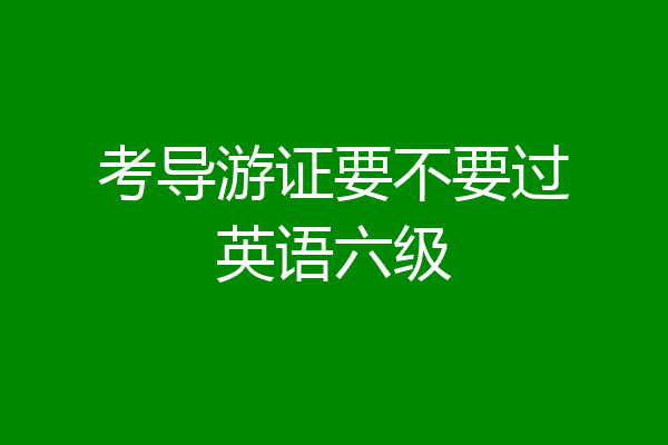 考导游证要不要过英语六级