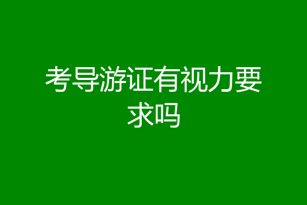 考导游证有视力要求吗
