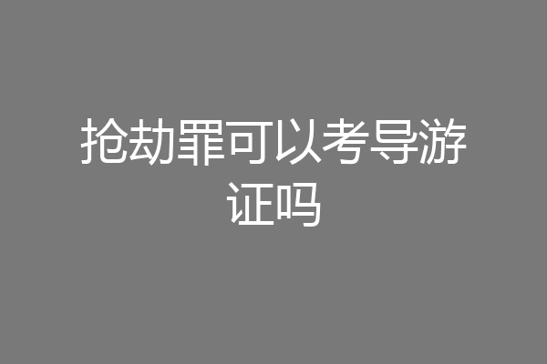 抢劫罪可以考导游证吗