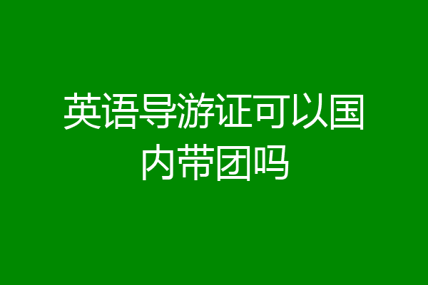 英语导游证可以国内带团吗