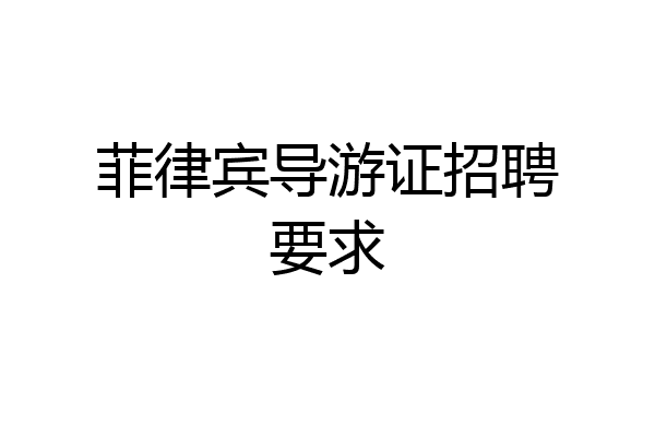 菲律宾导游证招聘要求