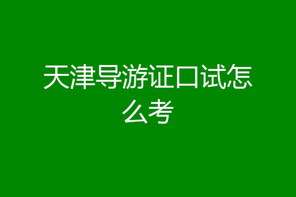 天津导游证口试怎么考