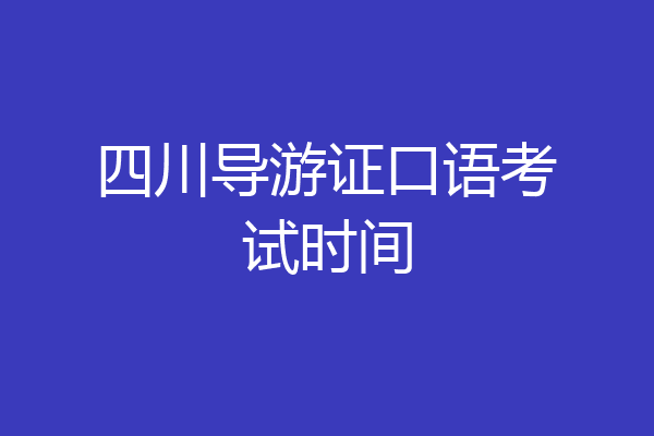 四川导游证口语考试时间
