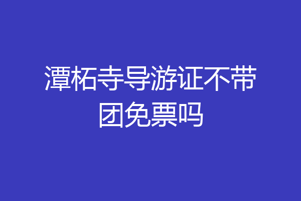 潭柘寺导游证不带团免票吗