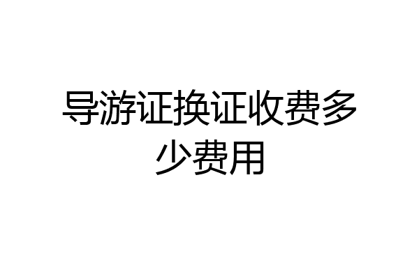 导游证换证收费多少费用