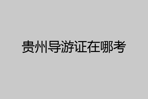 贵州导游证在哪考