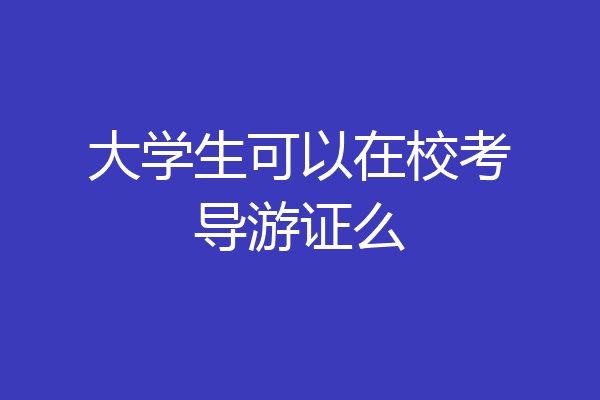 大学生可以在校考导游证么