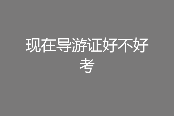 现在导游证好不好考