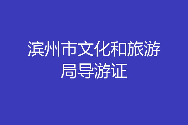 滨州市文化和旅游局导游证