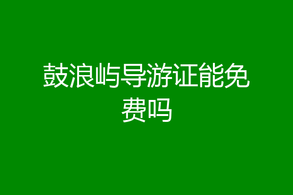鼓浪屿导游证能免费吗