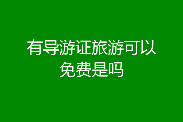 有导游证旅游可以免费是吗