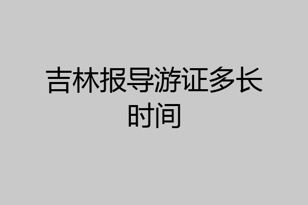 吉林报导游证多长时间