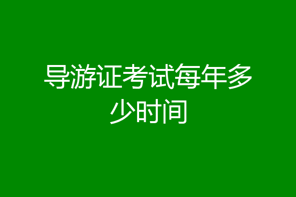 导游证考试每年多少时间