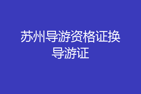 苏州导游资格证换导游证