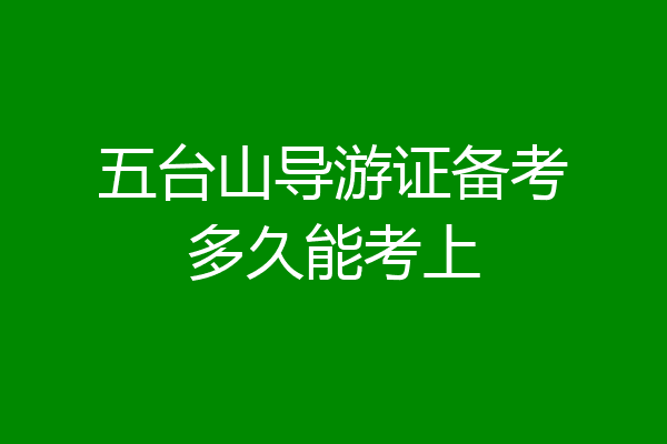五台山导游证备考多久能考上