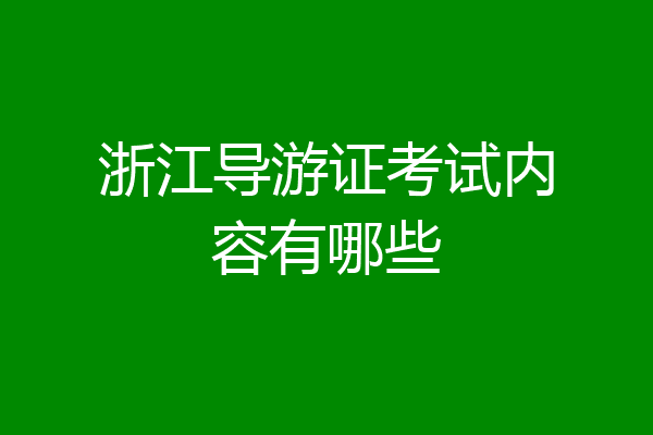 浙江导游证考试内容有哪些