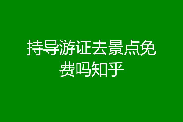 持导游证去景点免费吗知乎