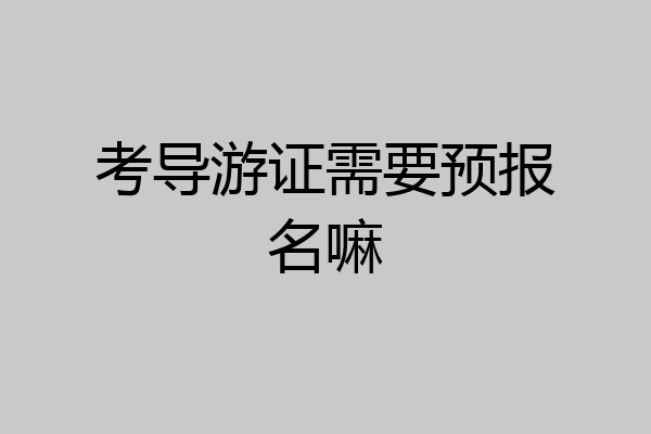 考导游证需要预报名嘛