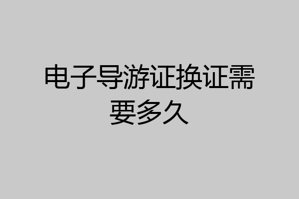 电子导游证换证需要多久