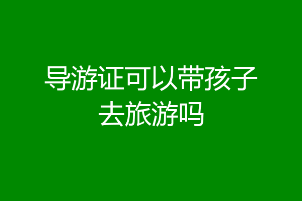 导游证可以带孩子去旅游吗
