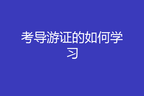 考导游证的如何学习