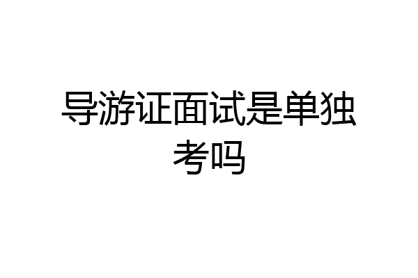 导游证面试是单独考吗