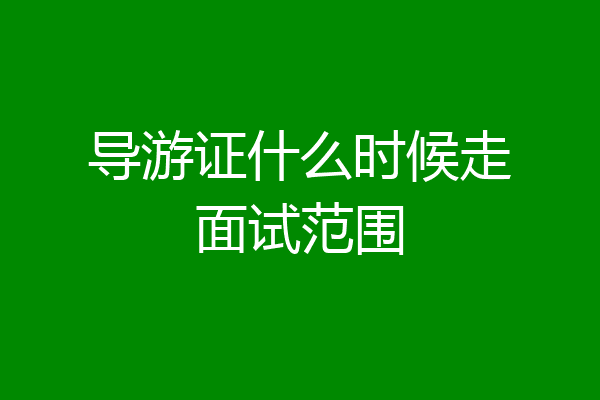 导游证什么时候走面试范围