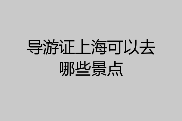 导游证上海可以去哪些景点