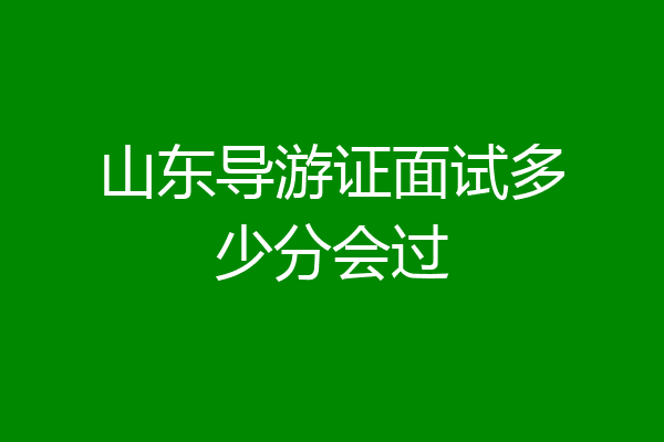 山东导游证面试多少分会过