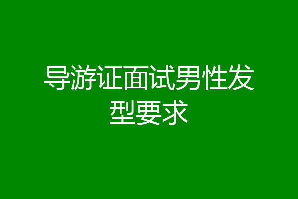 导游证面试男性发型要求