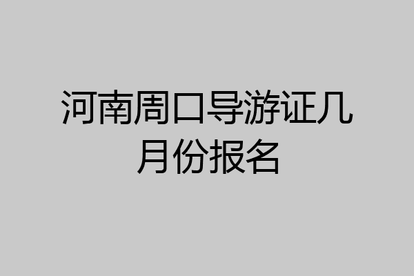 河南周口导游证几月份报名