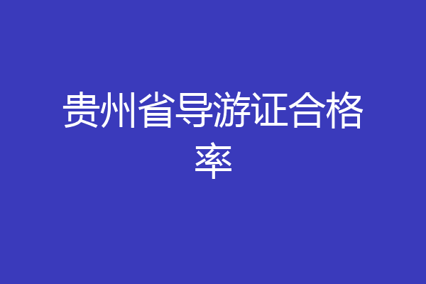 贵州省导游证合格率