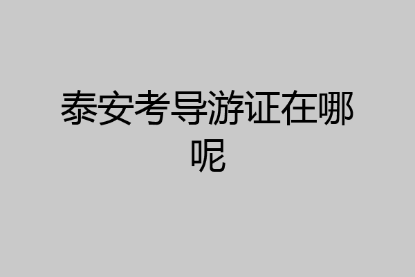 泰安考导游证在哪呢