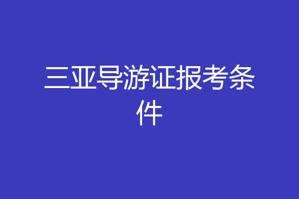 三亚导游证报考条件
