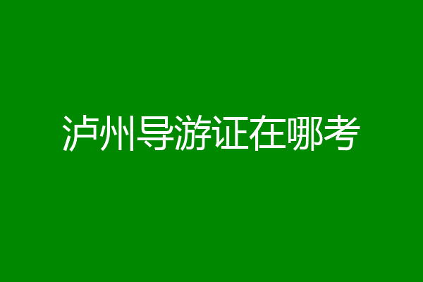 泸州导游证在哪考