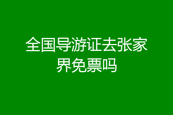 全国导游证去张家界免票吗