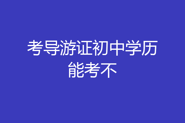 考导游证初中学历能考不