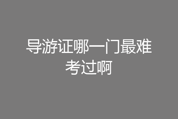 导游证哪一门最难考过啊