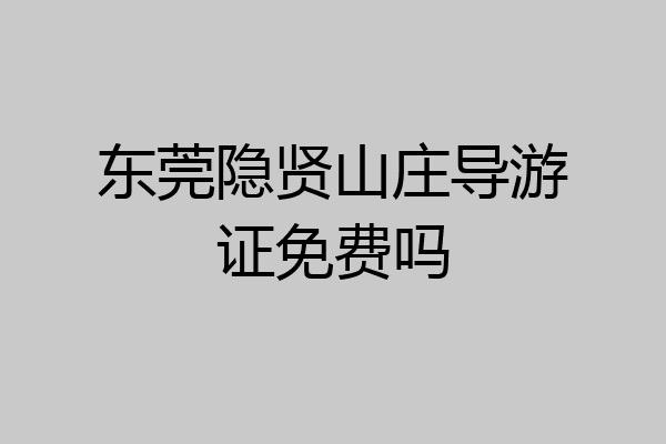 东莞隐贤山庄导游证免费吗