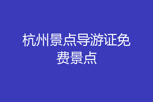 杭州景点导游证免费景点