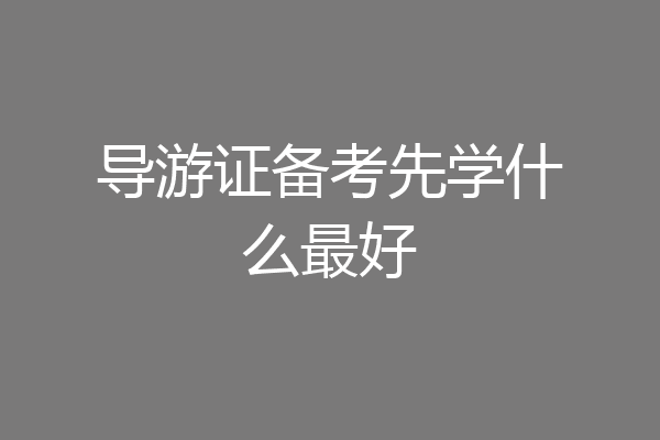 导游证备考先学什么最好