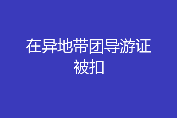 在异地带团导游证被扣