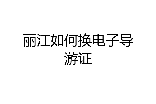 丽江如何换电子导游证