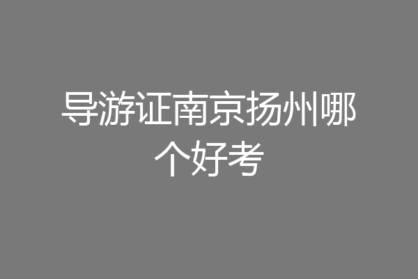 导游证南京扬州哪个好考