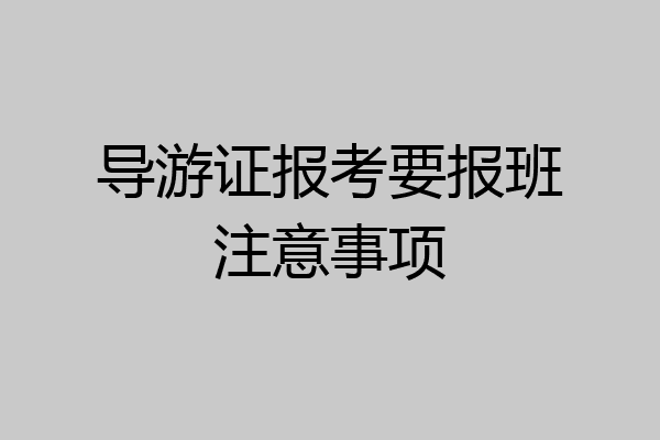 导游证报考要报班注意事项