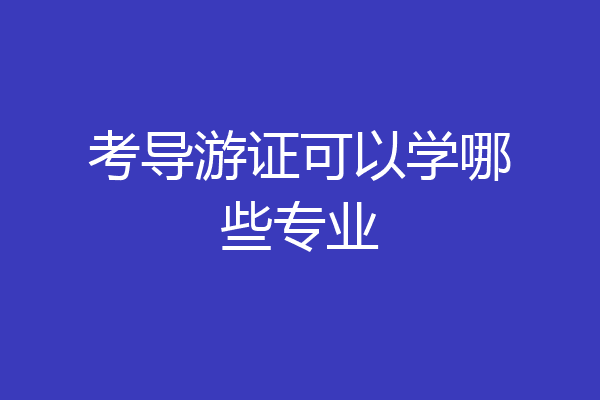 考导游证可以学哪些专业