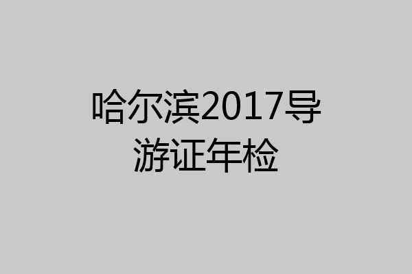 哈尔滨2017导游证年检