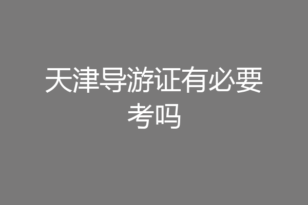 天津导游证有必要考吗